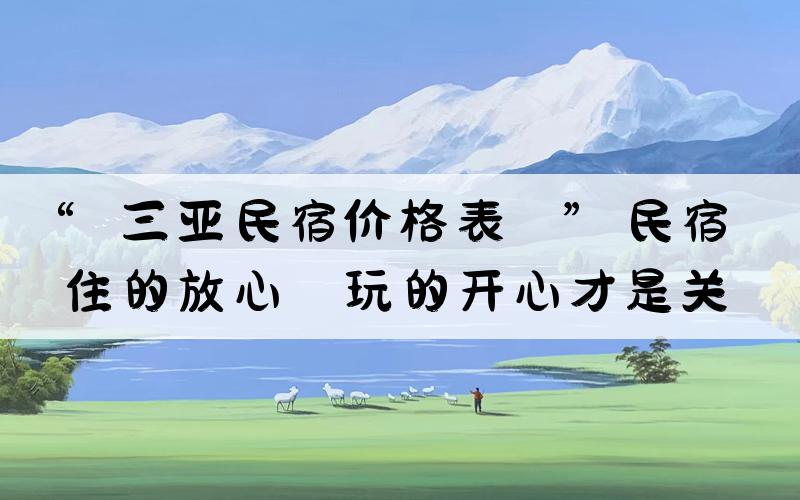 “三亚民宿价格表？”民宿住的放心，玩的开心才是关键