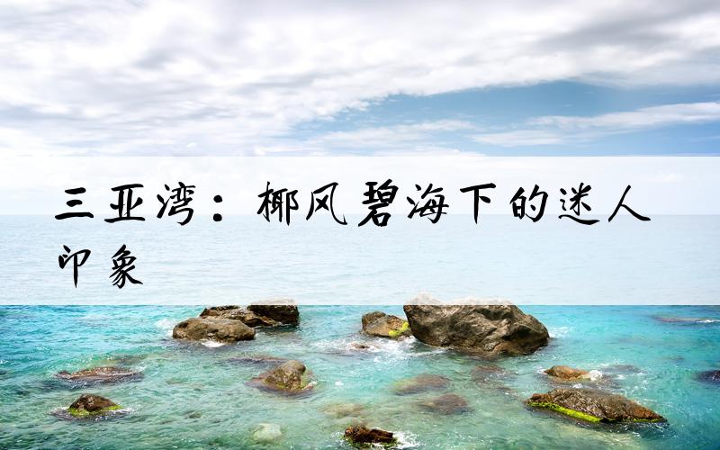 三亚湾：椰风碧海下的迷人印象