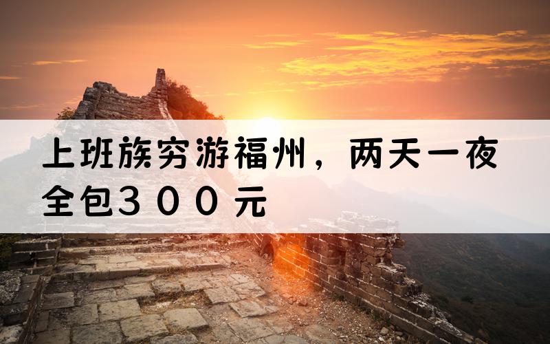 上班族穷游福州，两天一夜全包300元