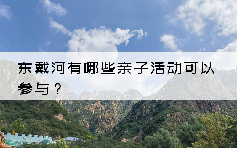 东戴河有哪些亲子活动可以参与？