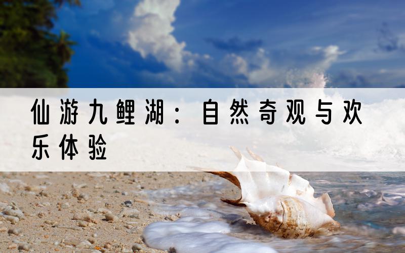 仙游九鲤湖：自然奇观与欢乐体验