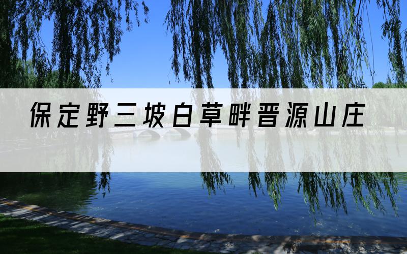 保定野三坡白草畔晋源山庄