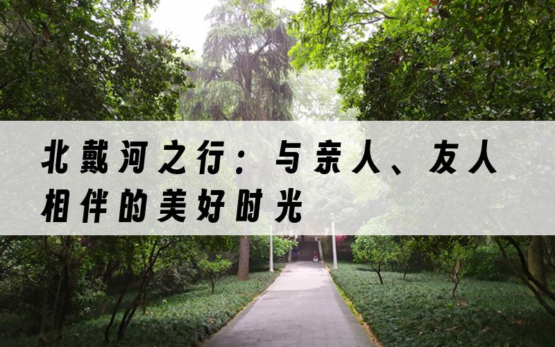 北戴河之行：与亲人、友人相伴的美好时光