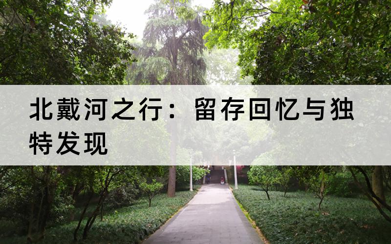 北戴河之行：留存回忆与独特发现