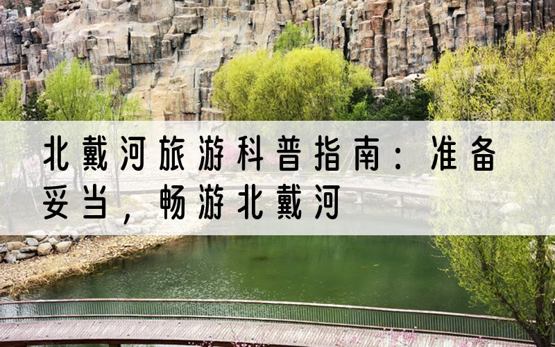 北戴河旅游科普指南：准备妥当，畅游北戴河