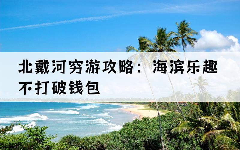 北戴河穷游攻略：海滨乐趣不打破钱包