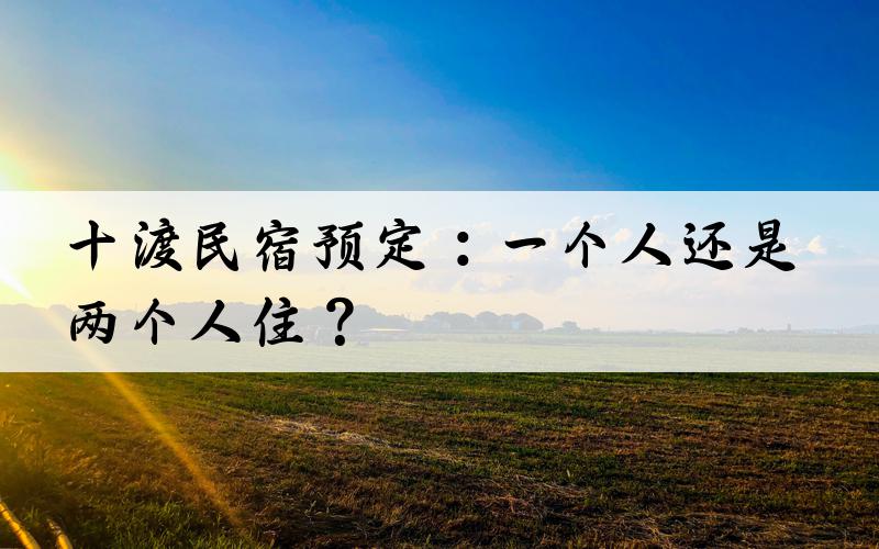 十渡民宿预定：一个人还是两个人住？