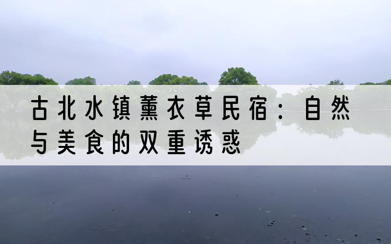 古北水镇薰衣草民宿：自然与美食的双重诱惑