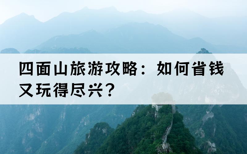 四面山旅游攻略：如何省钱又玩得尽兴？