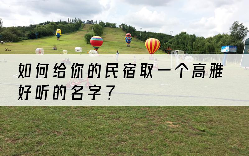 如何给你的民宿取一个高雅好听的名字？