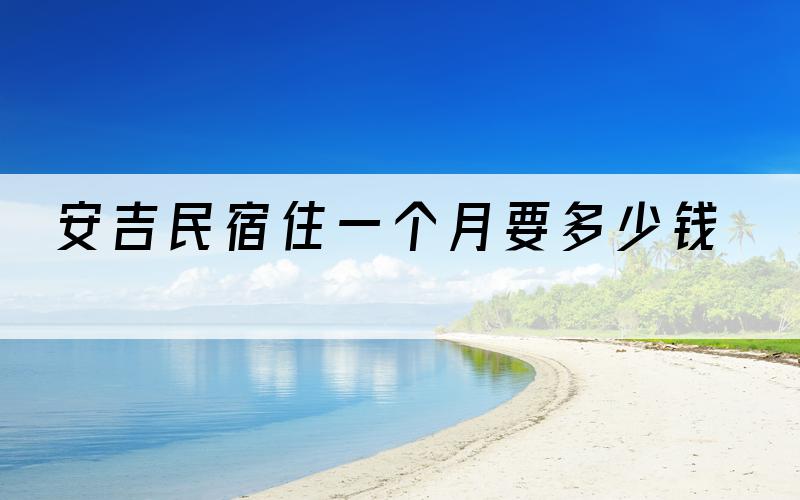 安吉民宿住一个月要多少钱