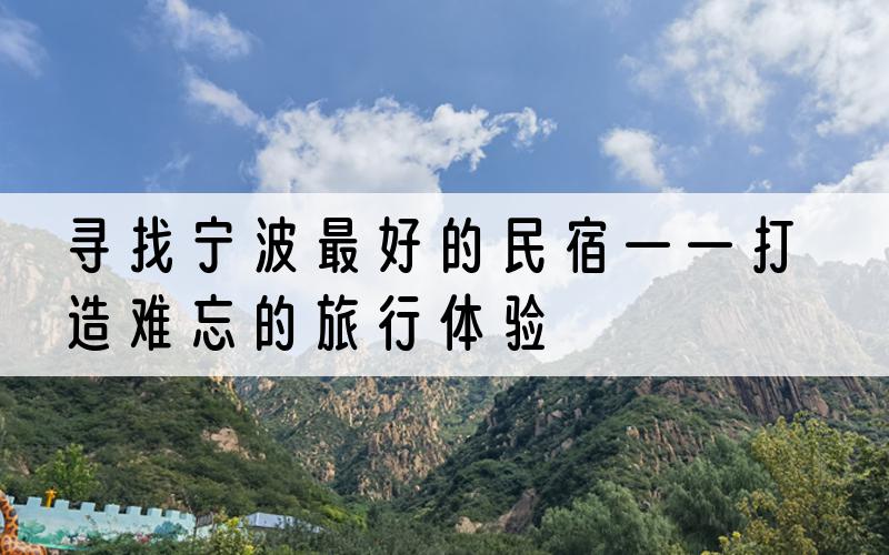 寻找宁波最好的民宿——打造难忘的旅行体验