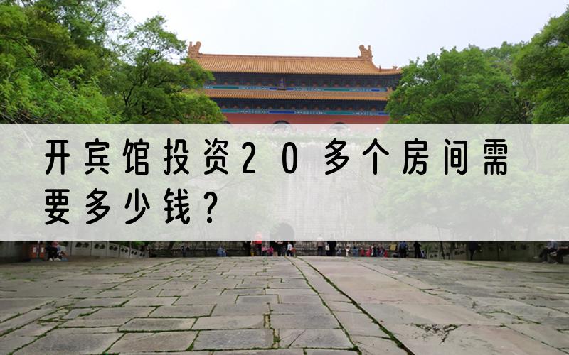 开宾馆投资20多个房间需要多少钱？