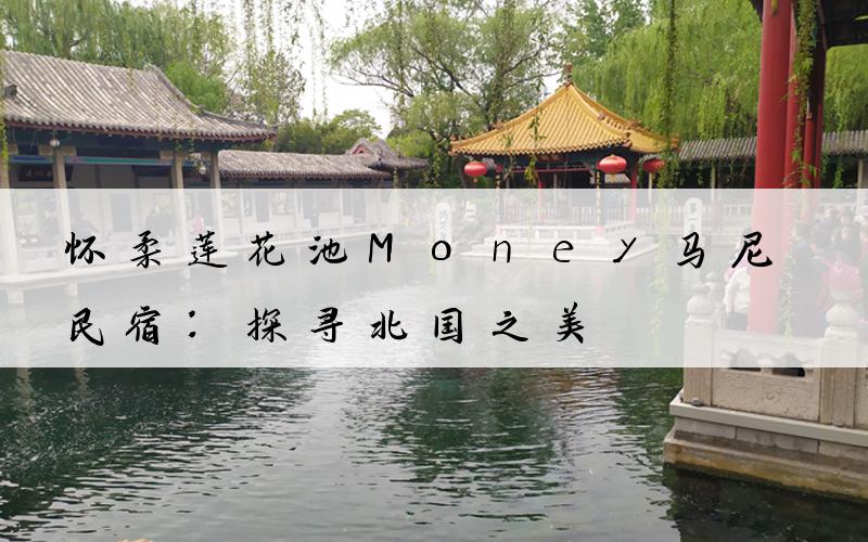 怀柔莲花池Money马尼民宿：探寻北国之美