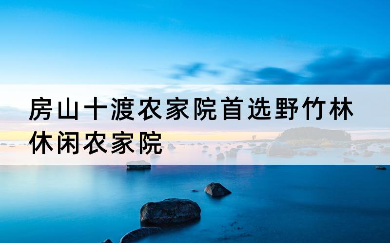 房山十渡农家院首选野竹林休闲农家院