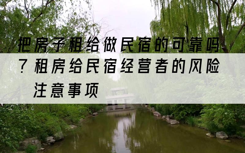 把房子租给做民宿的可靠吗？租房给民宿经营者的风险与注意事项