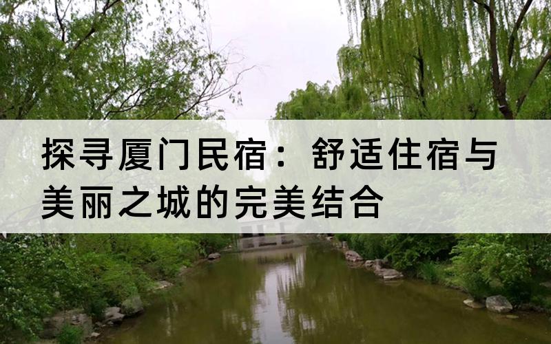 探寻厦门民宿：舒适住宿与美丽之城的完美结合