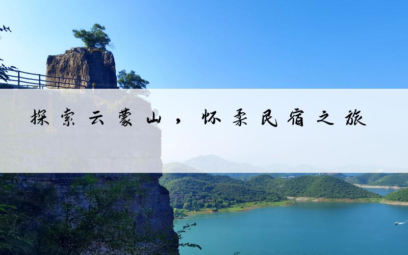 探索云蒙山，怀柔民宿之旅