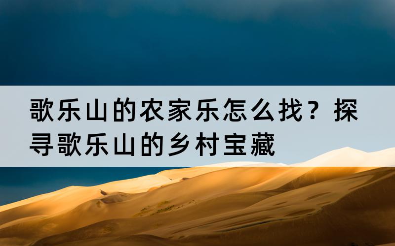 歌乐山的农家乐怎么找？探寻歌乐山的乡村宝藏