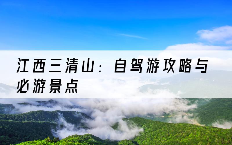 江西三清山：自驾游攻略与必游景点