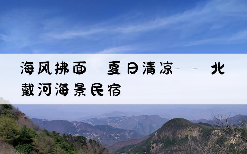 海风拂面，夏日清凉——北戴河海景民宿