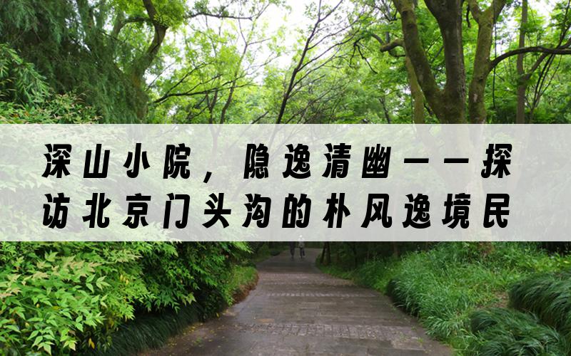 深山小院，隐逸清幽——探访北京门头沟的朴风逸境民宿