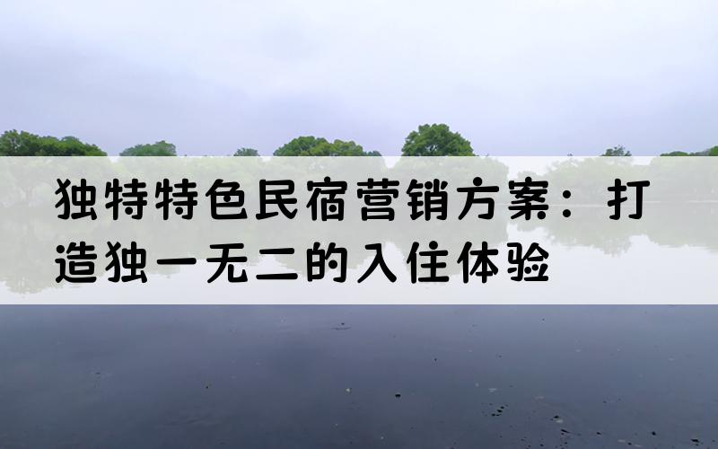 独特特色民宿营销方案：打造独一无二的入住体验