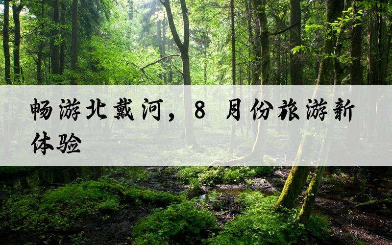 畅游北戴河，8月份旅游新体验