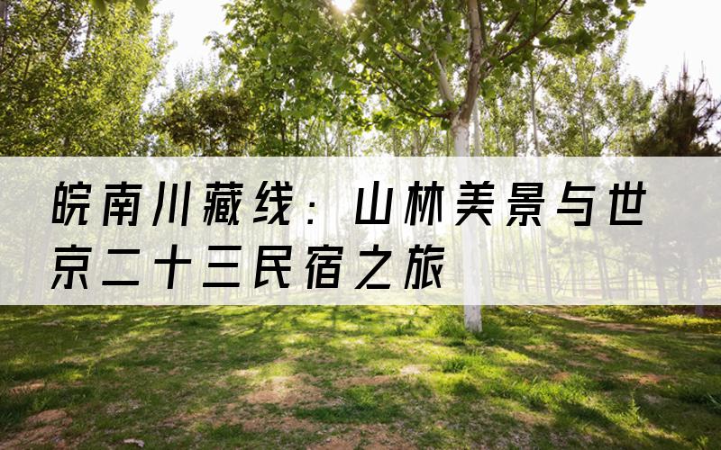 皖南川藏线：山林美景与世京二十三民宿之旅