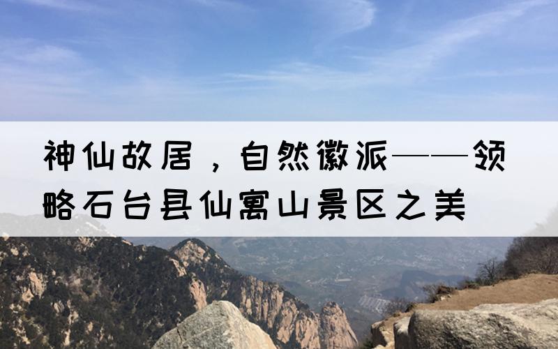 神仙故居，自然徽派——领略石台县仙寓山景区之美