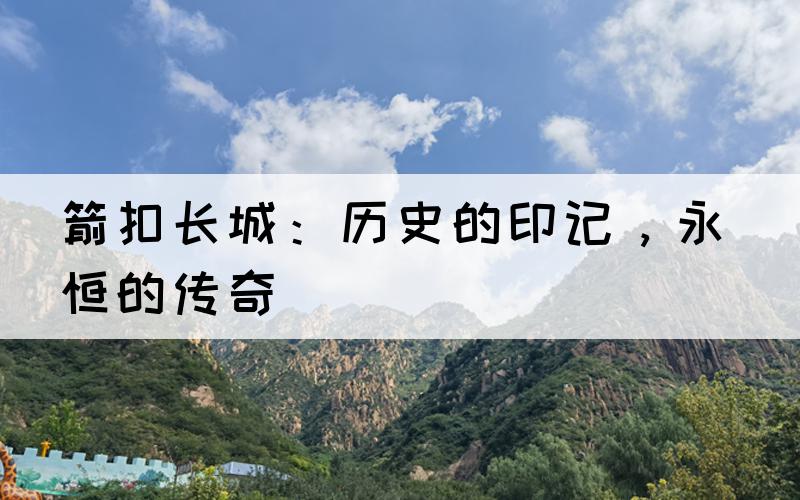 箭扣长城：历史的印记，永恒的传奇