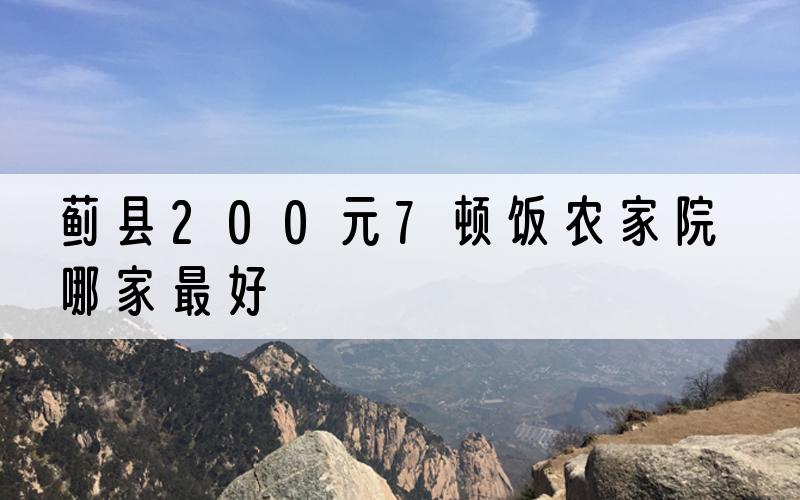 蓟县200元7顿饭农家院哪家最好