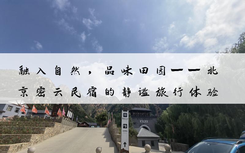 融入自然，品味田园——北京密云民宿的静谧旅行体验