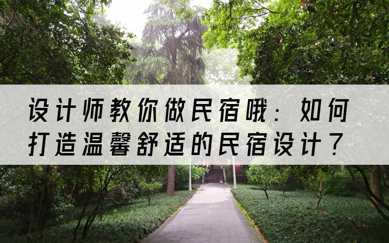 设计师教你做民宿哦：如何打造温馨舒适的民宿设计？