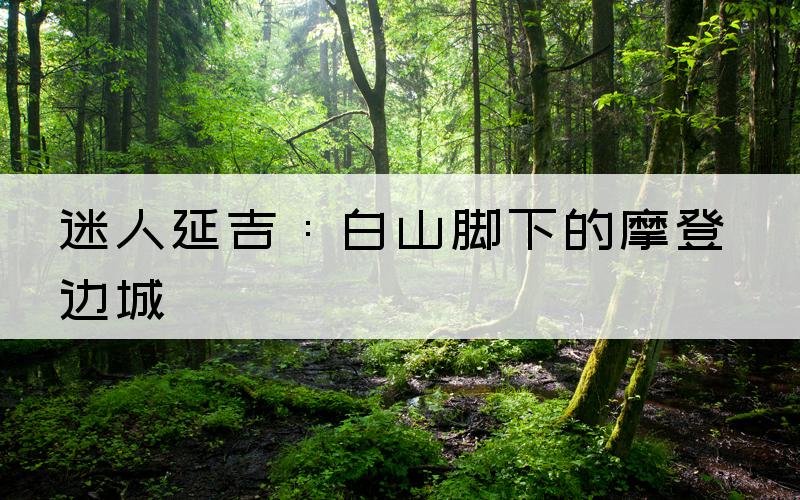 迷人延吉：白山脚下的摩登边城