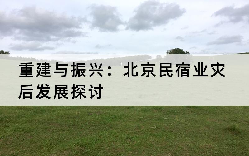 重建与振兴：北京民宿业灾后发展探讨