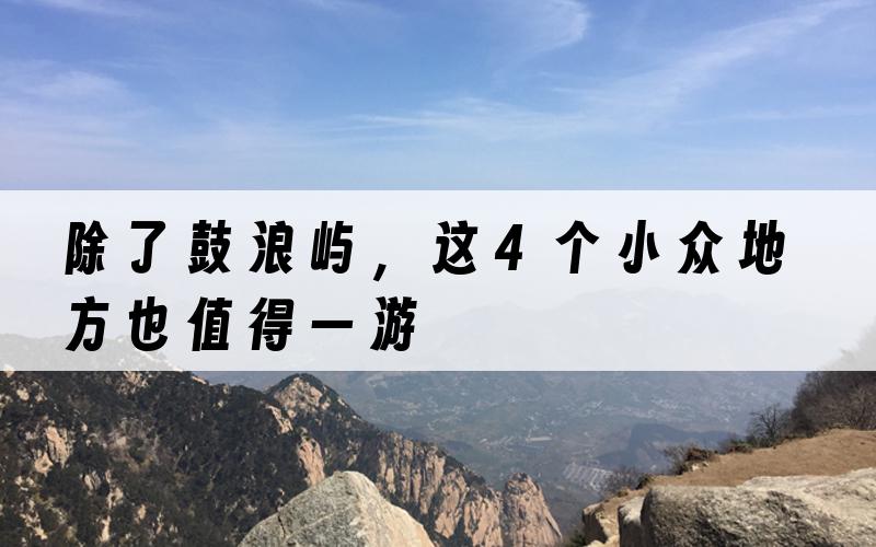 除了鼓浪屿，这4个小众地方也值得一游